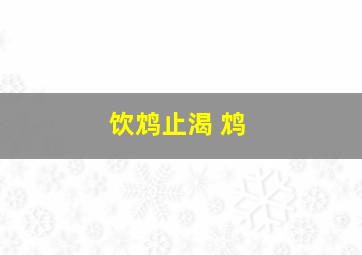 饮鸩止渴 鸩